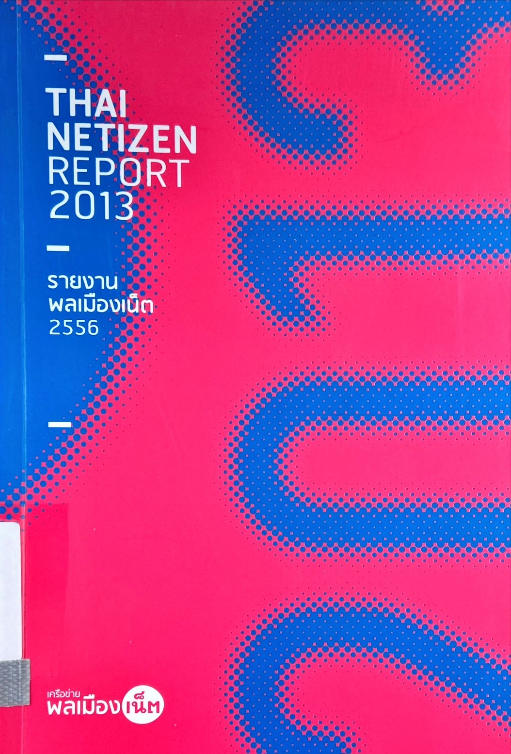 รายงานพลเมืองเน็ต 2556 = Thai netizen's report 2013