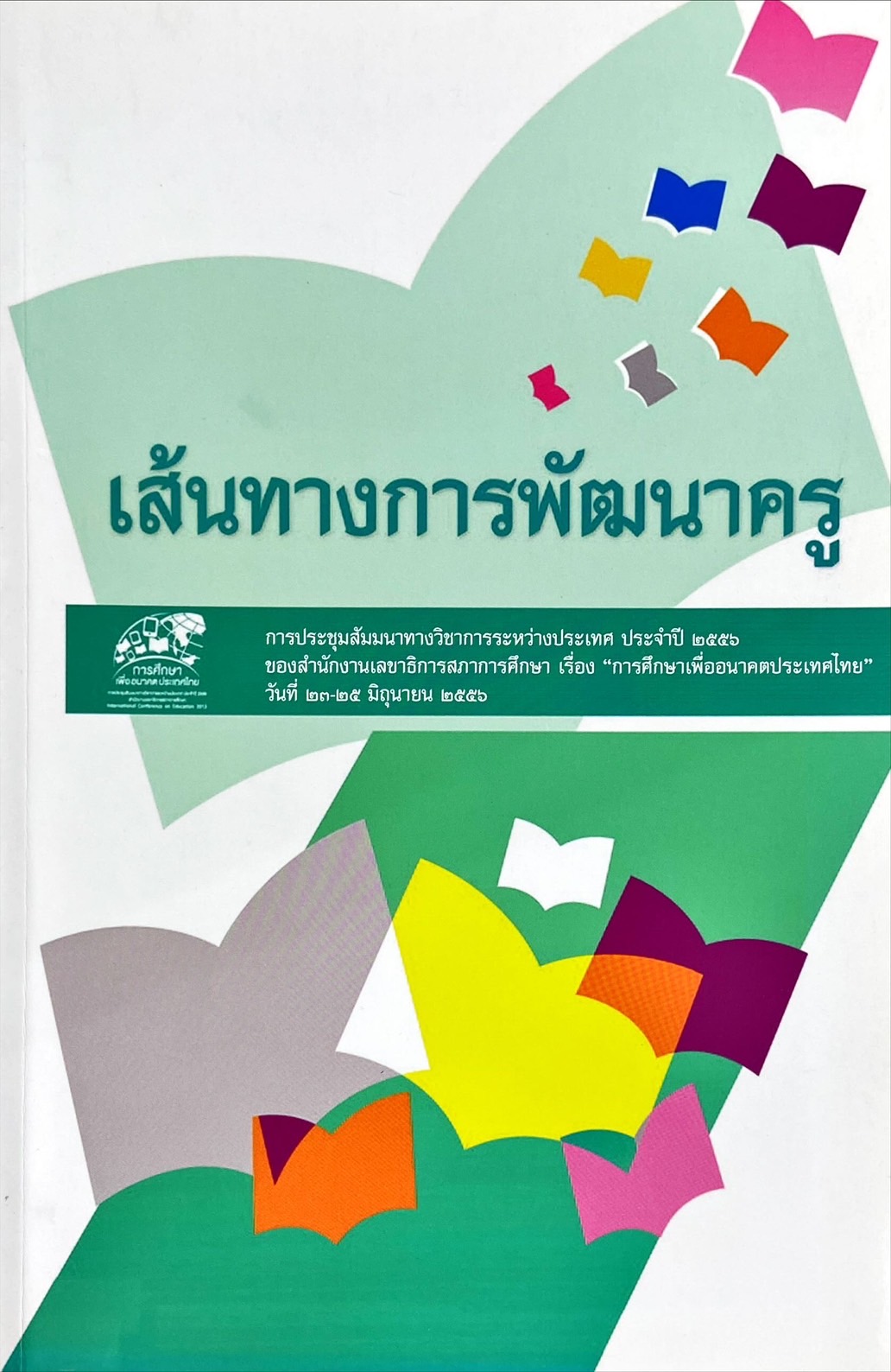 เส้นทางการพัฒนาครู : การประชุมสัมมนาทางวิชาการระหว่างประเทศ ประจำปี 2556 ของสำนักงานเลขาธิการสภาการศึกษา เรื่อง การศึกษาเพื่ออนาคตประเทศไทย วันที่ 23-25 มิถุนายน 2556