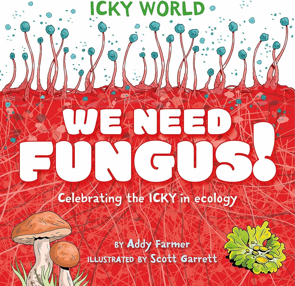 We Need FUNGUS! : Celebrating the icky but important parts of Earth's ecology