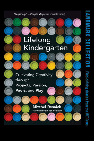 Lifelong Kindergarten : Cultivating Creativity through Projects, Passion, Peers, and Play